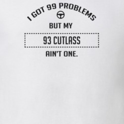 I Got 99 Problems But My 1993 Cutlass Ain't One Funny T Shirt