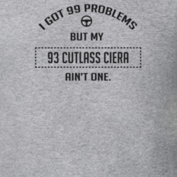I Got 99 Problems But My 1993 Cutlass Ciera Ain't One Funny T Shirt