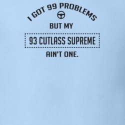 I Got 99 Problems But My 1993 Cutlass Supreme Ain't One Funny T Shirt