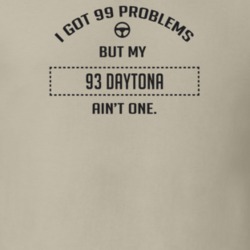 I Got 99 Problems But My 1993 Daytona Ain't One Funny T Shirt