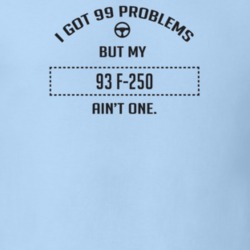 I Got 99 Problems But My 1993 F-250 Ain't One Funny T Shirt