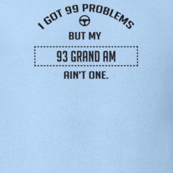 I Got 99 Problems But My 1993 Grand Am Ain't One Funny T Shirt