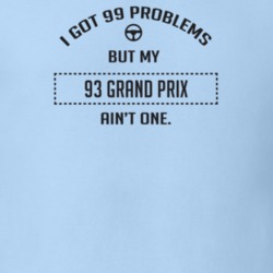 I Got 99 Problems But My 1993 Grand Prix Ain't One Funny T Shirt