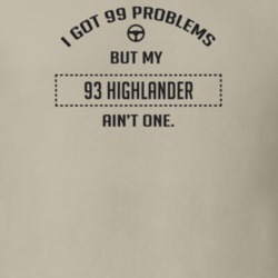 I Got 99 Problems But My 1993 Highlander Ain't One Funny T Shirt