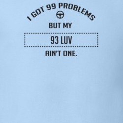 I Got 99 Problems But My 1993 Luv Ain't One Funny T Shirt