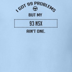 I Got 99 Problems But My 1993 Nsx Ain't One Funny T Shirt