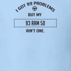 I Got 99 Problems But My 1993 Ram 50 Ain't One Funny T Shirt