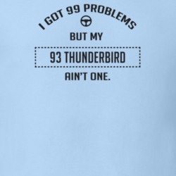 I Got 99 Problems But My 1993 Thunderbird Ain't One Funny T Shirt