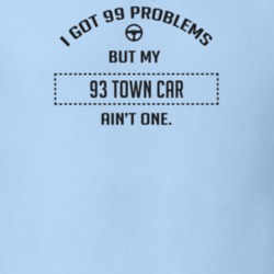 I Got 99 Problems But My 1993 Town Car Ain't One Funny T Shirt