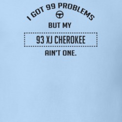 I Got 99 Problems But My 1993 Xj Cherokee Ain't One Funny T Shirt