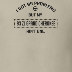 I Got 99 Problems But My 1993 Zj Grand Cherokee Ain't One Funny T Shir