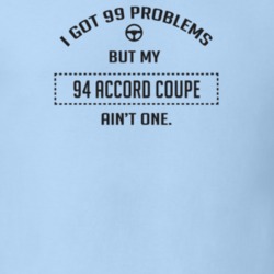 I Got 99 Problems But My 1994 Accord Coupe Ain't One Funny T Shirt