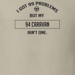 I Got 99 Problems But My 1994 Caravan Ain't One Funny T Shirt