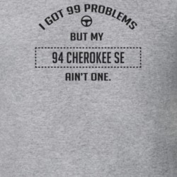I Got 99 Problems But My 1994 Cherokee Se Ain't One Funny T Shirt