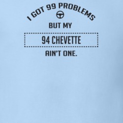 I Got 99 Problems But My 1994 Chevette Ain't One Funny T Shirt