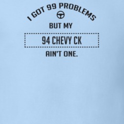 I Got 99 Problems But My 1994 Chevy Ck Ain't One Funny T Shirt