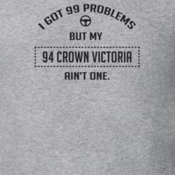 I Got 99 Problems But My 1994 Crown Victoria Ain't One Funny T Shirt