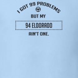 I Got 99 Problems But My 1994 Eldorado Ain't One Funny T Shirt