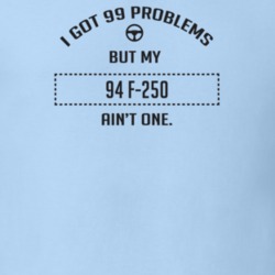 I Got 99 Problems But My 1994 F-250 Ain't One Funny T Shirt