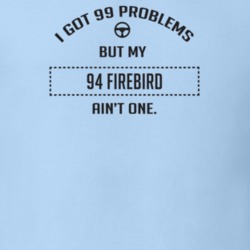 I Got 99 Problems But My 1994 Firebird Ain't One Funny T Shirt