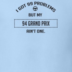 I Got 99 Problems But My 1994 Grand Prix Ain't One Funny T Shirt