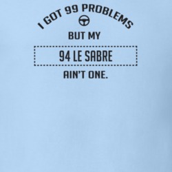 I Got 99 Problems But My 1994 Le Sabre Ain't One Funny T Shirt