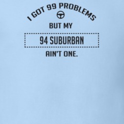 I Got 99 Problems But My 1994 Suburban Ain't One Funny T Shirt