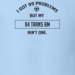I Got 99 Problems But My 1994 Trans Am Ain't One Funny T Shirt