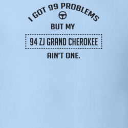 I Got 99 Problems But My 1994 Zj Grand Cherokee Ain't One Funny T Shir