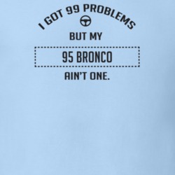 I Got 99 Problems But My 1995 Bronco Ain't One Funny T Shirt