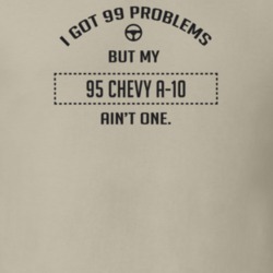 I Got 99 Problems But My 1995 Chevy A-10 Ain't One Funny T Shirt