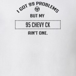 I Got 99 Problems But My 1995 Chevy Ck Ain't One Funny T Shirt