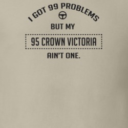 I Got 99 Problems But My 1995 Crown Victoria Ain't One Funny T Shirt
