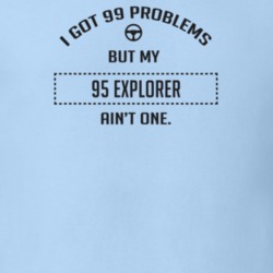 I Got 99 Problems But My 1995 Explorer Ain't One Funny T Shirt
