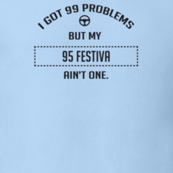 I Got 99 Problems But My 1995 Festiva Ain't One Funny T Shirt
