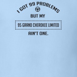 I Got 99 Problems But My 1995 Grand Cherokee Limited Ain't One Funny T