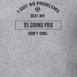 I Got 99 Problems But My 1995 Grand Prix Ain't One Funny T Shirt