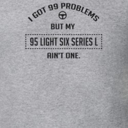 I Got 99 Problems But My 1995 Light Six Series L Ain't One Funny T Shi