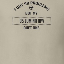 I Got 99 Problems But My 1995 Lumina Apv Ain't One Funny T Shirt