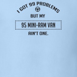 I Got 99 Problems But My 1995 Mini-Ram Van Ain't One Funny T Shirt