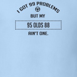 I Got 99 Problems But My 1995 Olds 88 Ain't One Funny T Shirt