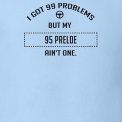 I Got 99 Problems But My 1995 Prelde Ain't One Funny T Shirt