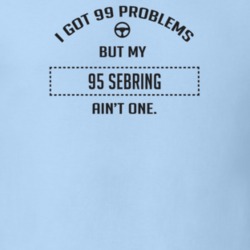 I Got 99 Problems But My 1995 Sebring Ain't One Funny T Shirt