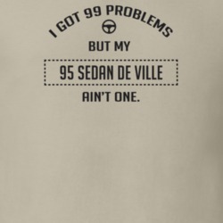I Got 99 Problems But My 1995 Sedan De Ville Ain't One Funny T Shirt