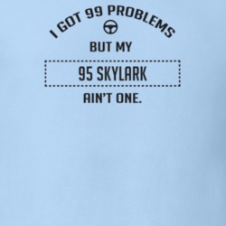I Got 99 Problems But My 1995 Skylark Ain't One Funny T Shirt