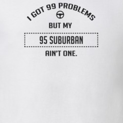 I Got 99 Problems But My 1995 Suburban Ain't One Funny T Shirt