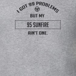 I Got 99 Problems But My 1995 Sunfire Ain't One Funny T Shirt
