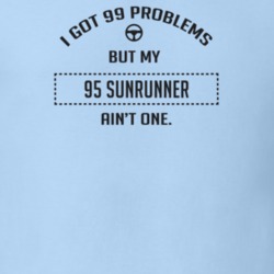 I Got 99 Problems But My 1995 Sunrunner Ain't One Funny T Shirt