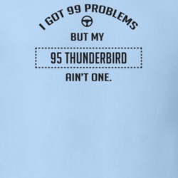 I Got 99 Problems But My 1995 Thunderbird Ain't One Funny T Shirt