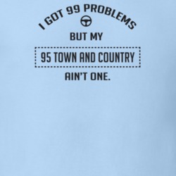 I Got 99 Problems But My 1995 Town And Country Ain't One Funny T Shirt